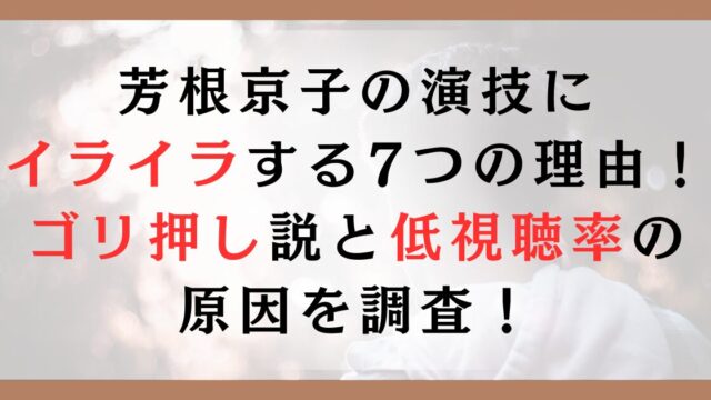 芳根京子の演技にイライラする7つの理由！ゴリ押し説と低視聴率の原因を調査！